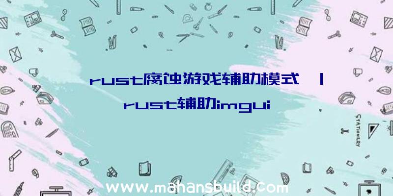 「rust腐蚀游戏辅助模式」|rust辅助imgui